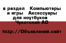  в раздел : Компьютеры и игры » Аксессуары для ноутбуков . Чукотский АО